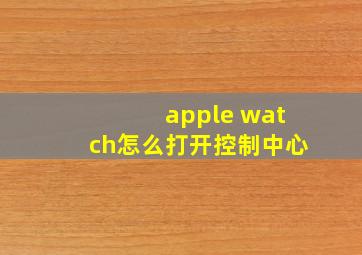 apple watch怎么打开控制中心